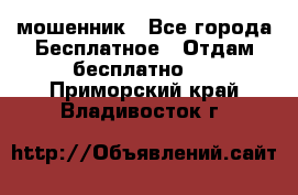 мошенник - Все города Бесплатное » Отдам бесплатно   . Приморский край,Владивосток г.